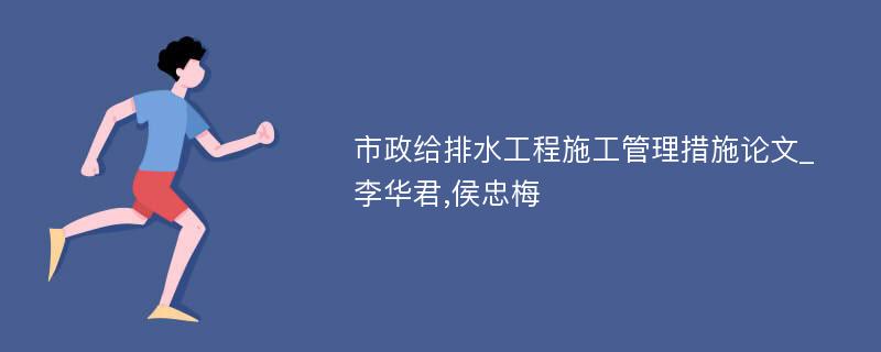 市政给排水工程施工管理措施论文_李华君,侯忠梅