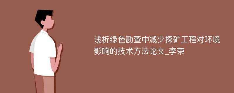 浅析绿色勘查中减少探矿工程对环境影响的技术方法论文_李荣