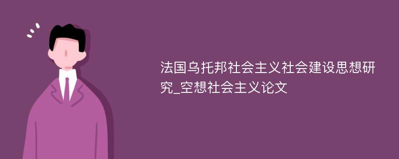 法国乌托邦社会主义社会建设思想研究_空想社会主义论文