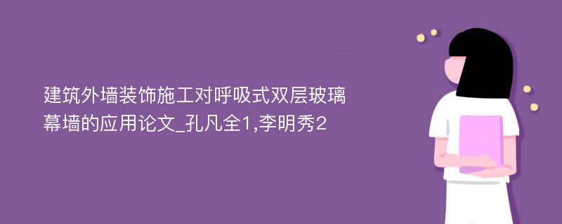 建筑外墙装饰施工对呼吸式双层玻璃幕墙的应用论文_孔凡全1,李明秀2