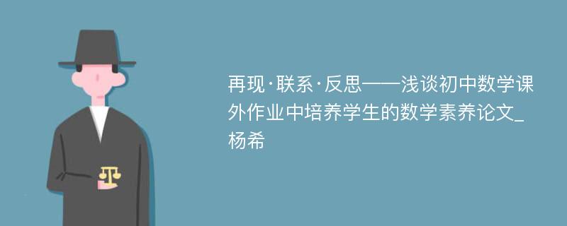 再现·联系·反思——浅谈初中数学课外作业中培养学生的数学素养论文_杨希