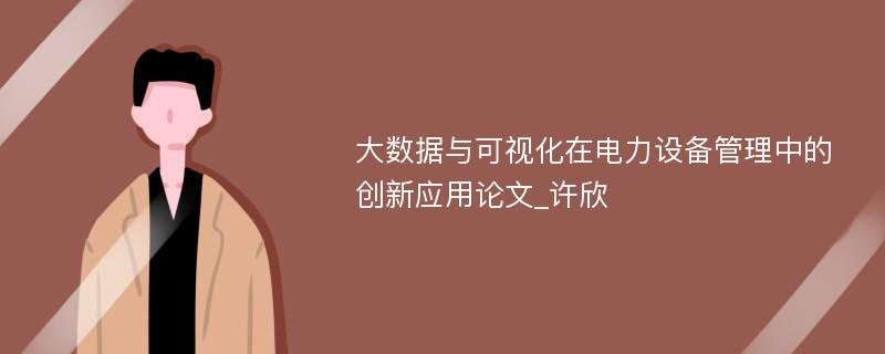 大数据与可视化在电力设备管理中的创新应用论文_许欣