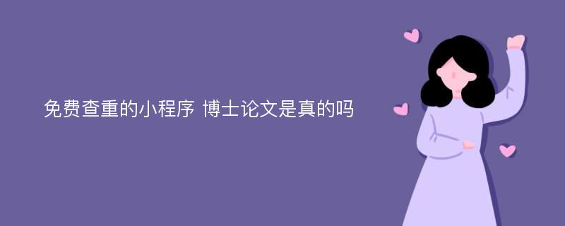 免费查重的小程序 博士论文是真的吗