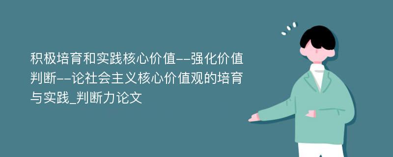 积极培育和实践核心价值--强化价值判断--论社会主义核心价值观的培育与实践_判断力论文