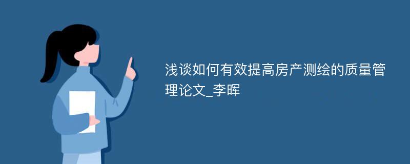 浅谈如何有效提高房产测绘的质量管理论文_李晖