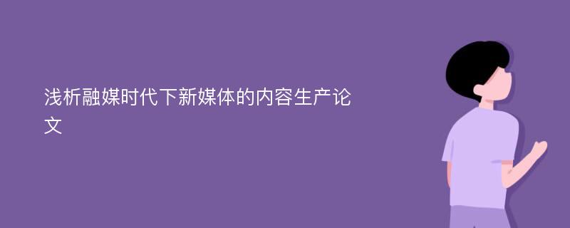 浅析融媒时代下新媒体的内容生产论文