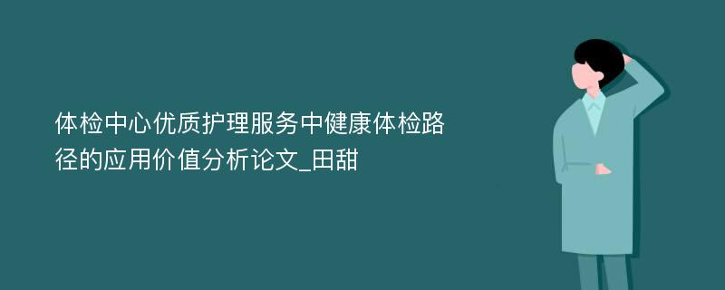 体检中心优质护理服务中健康体检路径的应用价值分析论文_田甜