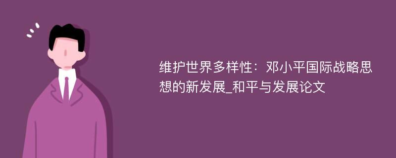 维护世界多样性：邓小平国际战略思想的新发展_和平与发展论文