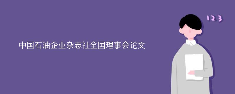 中国石油企业杂志社全国理事会论文