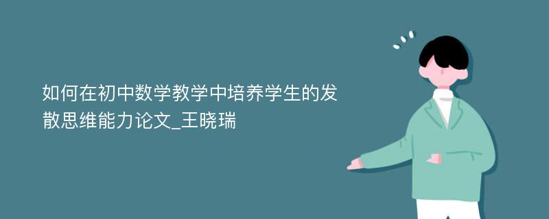 如何在初中数学教学中培养学生的发散思维能力论文_王晓瑞