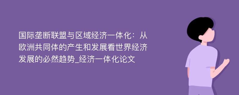 国际垄断联盟与区域经济一体化：从欧洲共同体的产生和发展看世界经济发展的必然趋势_经济一体化论文