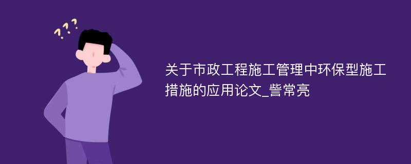 关于市政工程施工管理中环保型施工措施的应用论文_訾常亮