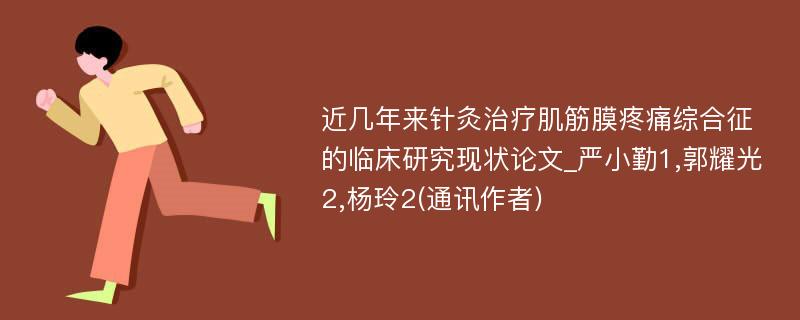 近几年来针灸治疗肌筋膜疼痛综合征的临床研究现状论文_严小勤1,郭耀光2,杨玲2(通讯作者)