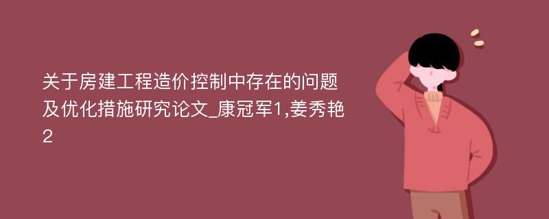 关于房建工程造价控制中存在的问题及优化措施研究论文_康冠军1,姜秀艳2