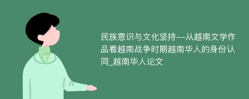 民族意识与文化坚持--从越南文学作品看越南战争时期越南华人的身份认同_越南华人论文