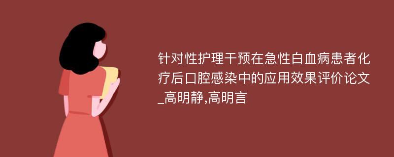 针对性护理干预在急性白血病患者化疗后口腔感染中的应用效果评价论文_高明静,高明言