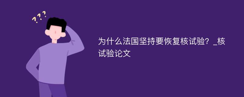 为什么法国坚持要恢复核试验？_核试验论文