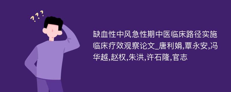 缺血性中风急性期中医临床路径实施临床疗效观察论文_唐利娟,覃永安,冯华越,赵权,朱洪,许石隆,官志