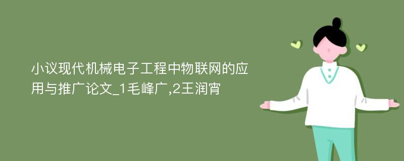 小议现代机械电子工程中物联网的应用与推广论文_1毛峰广,2王润宵