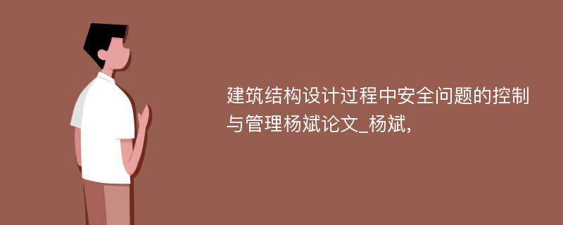 建筑结构设计过程中安全问题的控制与管理杨斌论文_杨斌,