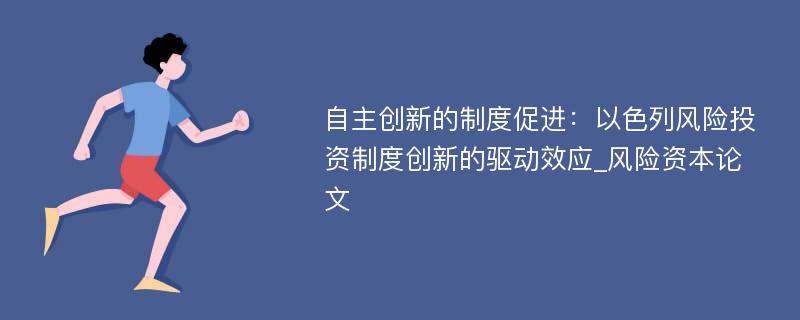 自主创新的制度促进：以色列风险投资制度创新的驱动效应_风险资本论文