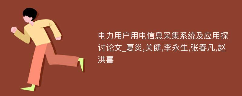 电力用户用电信息采集系统及应用探讨论文_夏炎,关健,李永生,张春凡,赵洪喜