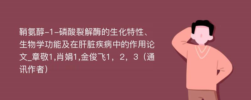 鞘氨醇-1-磷酸裂解酶的生化特性、生物学功能及在肝脏疾病中的作用论文_章敬1,肖娟1,金俊飞1，2，3（通讯作者）