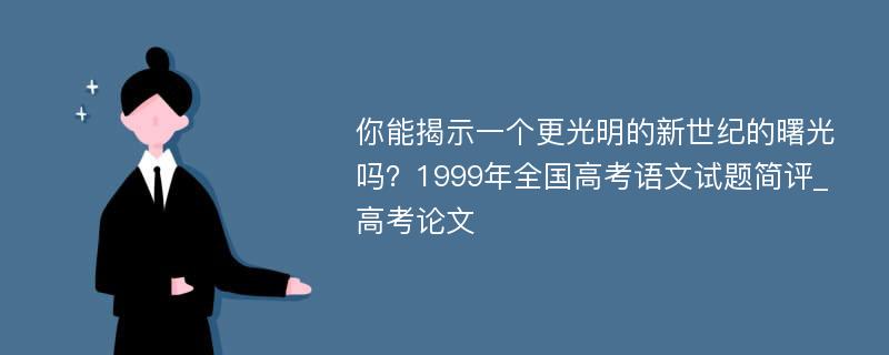 你能揭示一个更光明的新世纪的曙光吗？1999年全国高考语文试题简评_高考论文