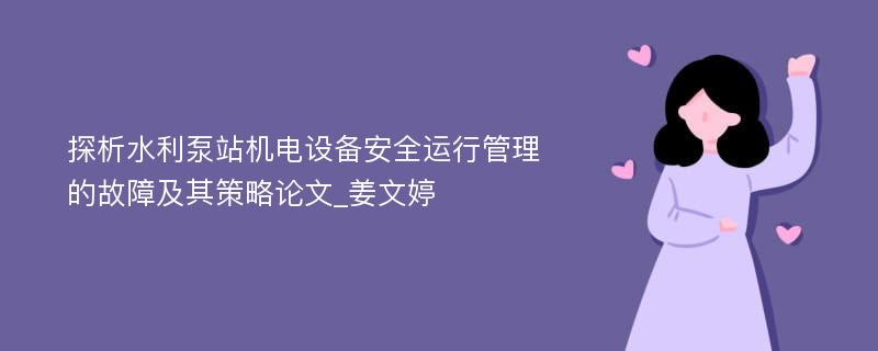 探析水利泵站机电设备安全运行管理的故障及其策略论文_姜文婷