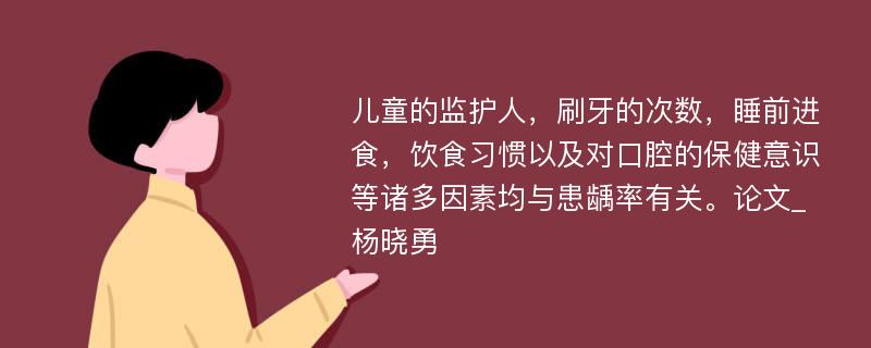 儿童的监护人，刷牙的次数，睡前进食，饮食习惯以及对口腔的保健意识等诸多因素均与患龋率有关。论文_杨晓勇