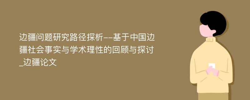 边疆问题研究路径探析--基于中国边疆社会事实与学术理性的回顾与探讨_边疆论文