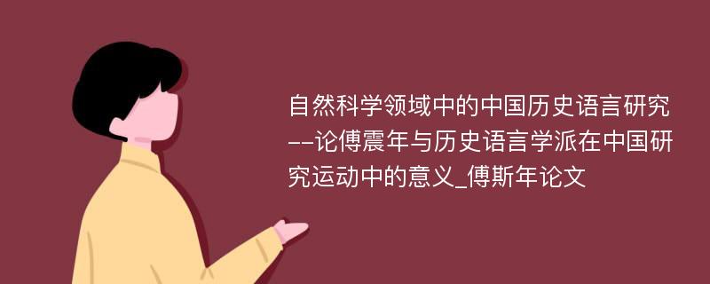 自然科学领域中的中国历史语言研究--论傅震年与历史语言学派在中国研究运动中的意义_傅斯年论文