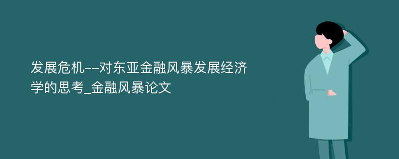 发展危机--对东亚金融风暴发展经济学的思考_金融风暴论文