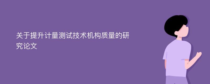 关于提升计量测试技术机构质量的研究论文