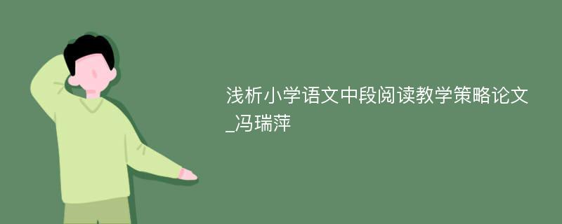 浅析小学语文中段阅读教学策略论文_冯瑞萍