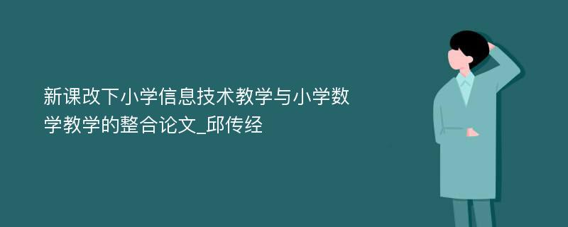 新课改下小学信息技术教学与小学数学教学的整合论文_邱传经