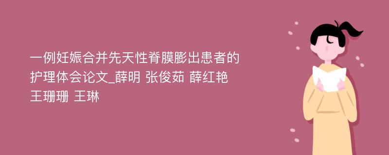 一例妊娠合并先天性脊膜膨出患者的护理体会论文_薛明 张俊茹 薛红艳 王珊珊 王琳