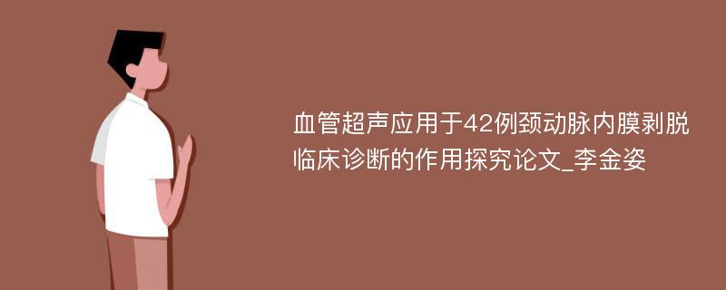 血管超声应用于42例颈动脉内膜剥脱临床诊断的作用探究论文_李金姿