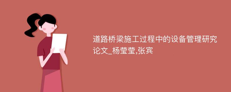 道路桥梁施工过程中的设备管理研究论文_杨莹莹,张宾