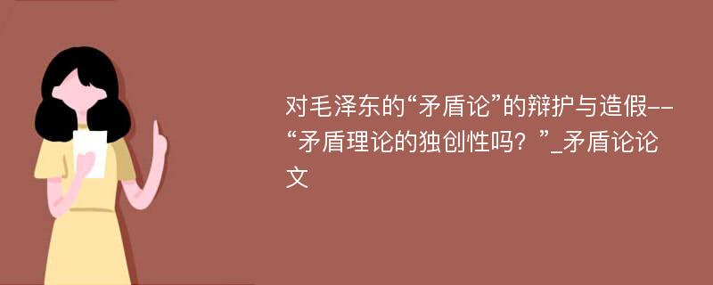 对毛泽东的“矛盾论”的辩护与造假--“矛盾理论的独创性吗？”_矛盾论论文