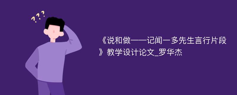 《说和做——记闻一多先生言行片段》教学设计论文_罗华杰