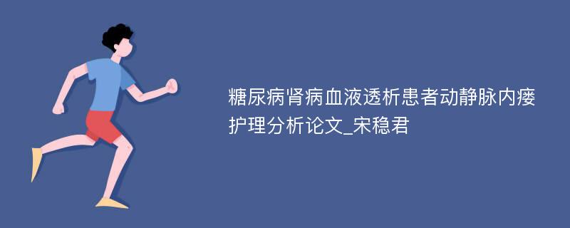 糖尿病肾病血液透析患者动静脉内瘘护理分析论文_宋稳君