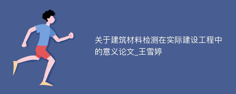 关于建筑材料检测在实际建设工程中的意义论文_王雪婷