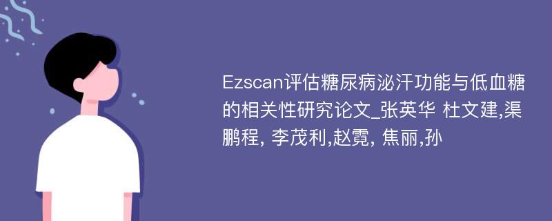 Ezscan评估糖尿病泌汗功能与低血糖的相关性研究论文_张英华 杜文建,渠鹏程, 李茂利,赵霓, 焦丽,孙