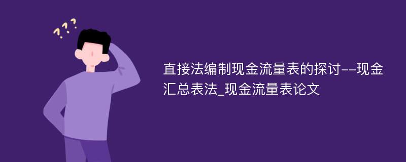 直接法编制现金流量表的探讨--现金汇总表法_现金流量表论文