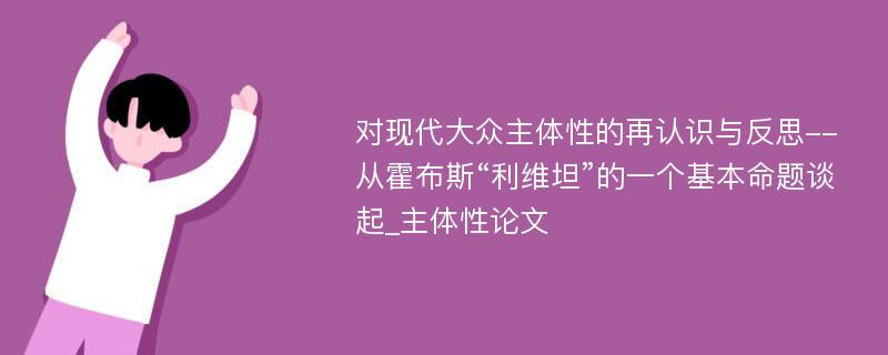 对现代大众主体性的再认识与反思--从霍布斯“利维坦”的一个基本命题谈起_主体性论文