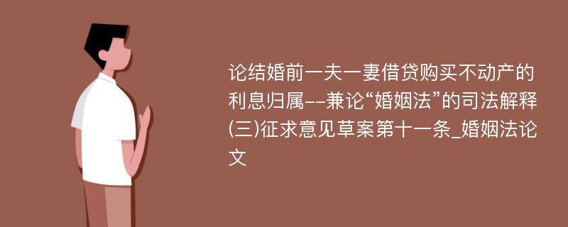 论结婚前一夫一妻借贷购买不动产的利息归属--兼论“婚姻法”的司法解释(三)征求意见草案第十一条_婚姻法论文