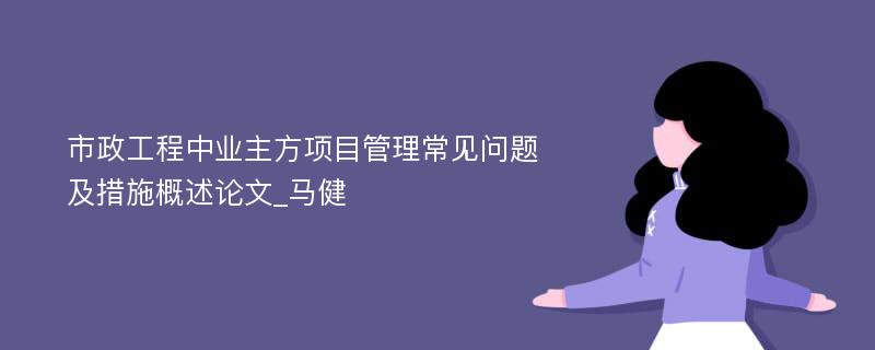 市政工程中业主方项目管理常见问题及措施概述论文_马健