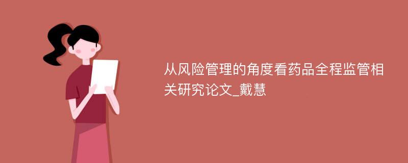 从风险管理的角度看药品全程监管相关研究论文_戴慧