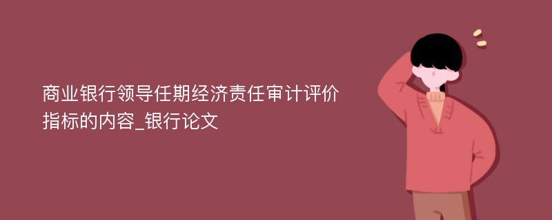 商业银行领导任期经济责任审计评价指标的内容_银行论文